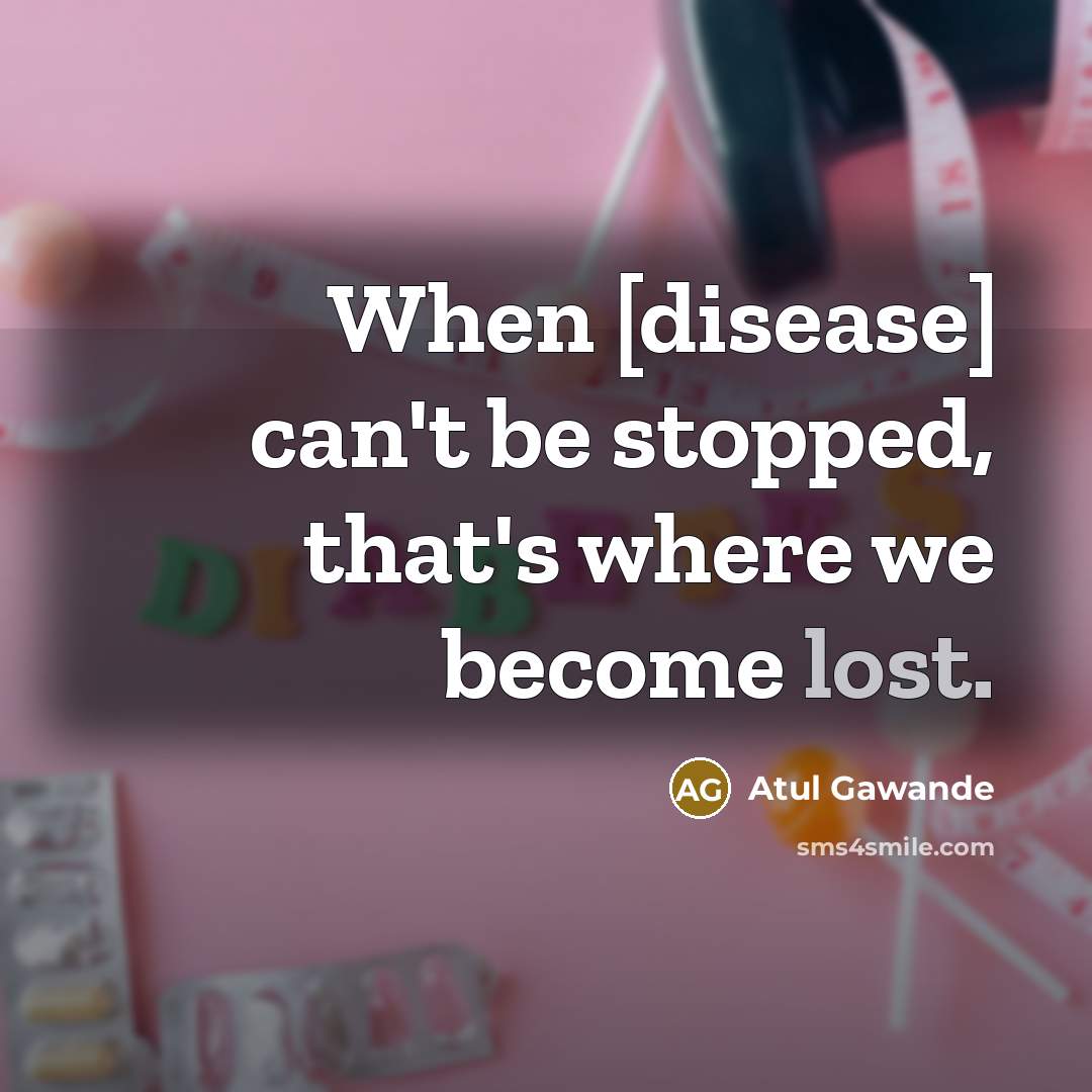 “When [disease] can't be stopped, that's where we become lost.…” quote by Atul Gawande