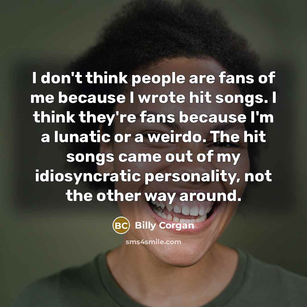 “I don't think people are fans of me because I…” quote by Billy Corgan