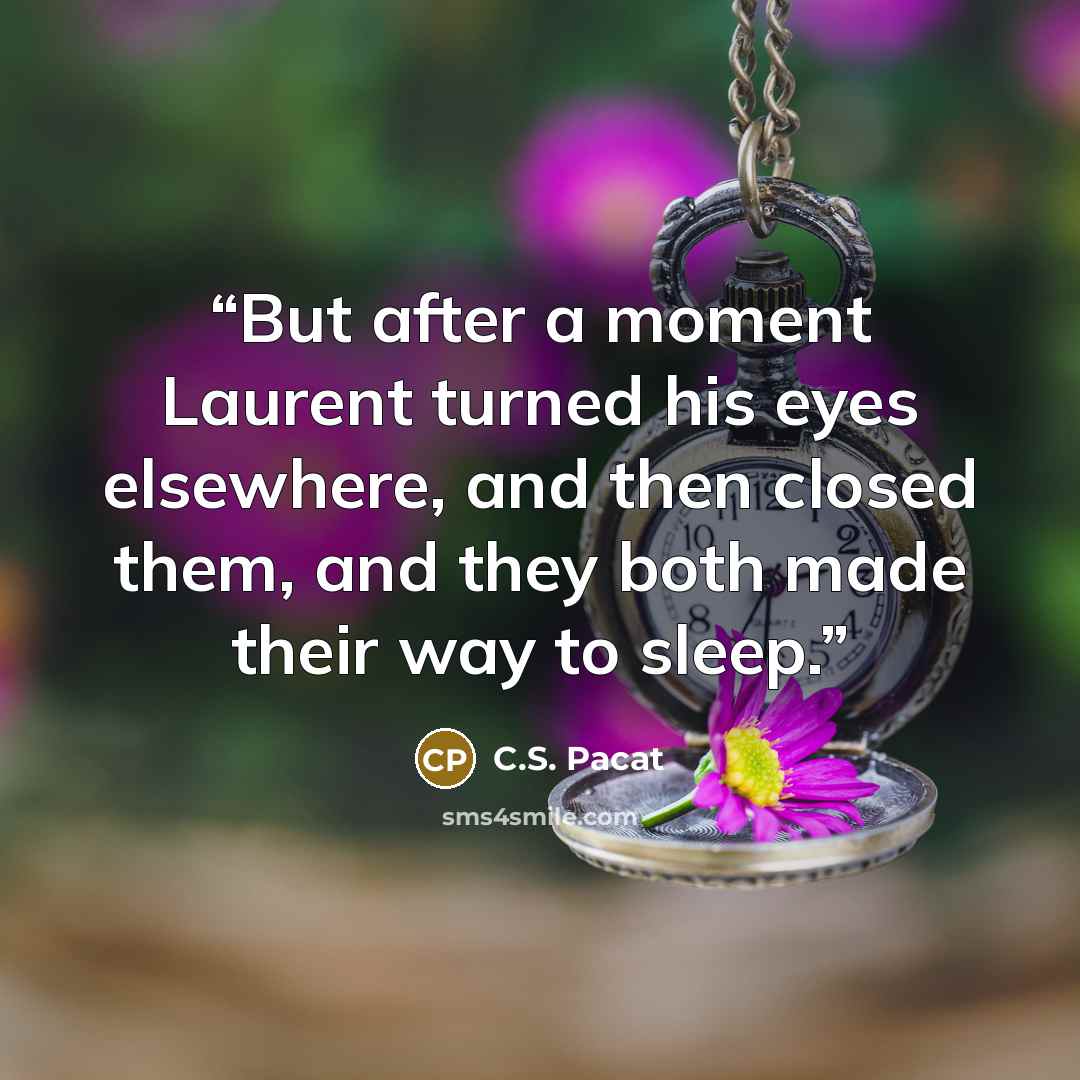 “But after a moment Laurent turned his eyes elsewhere, and then closed them, and they both made their way to sleep.” quote by C.S. Pacat