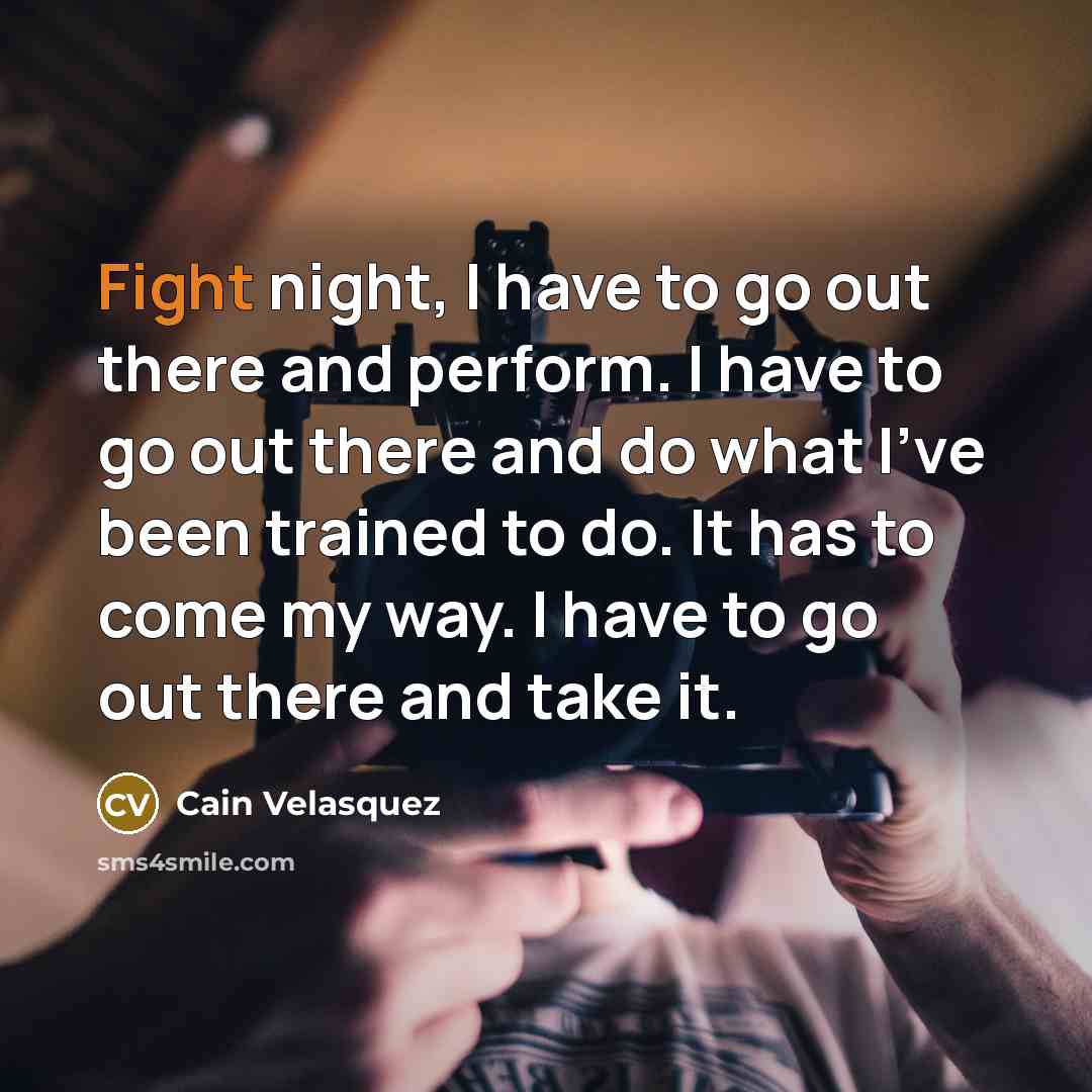 “Fight night, I have to go out there and perform.…” quote by Cain Velasquez