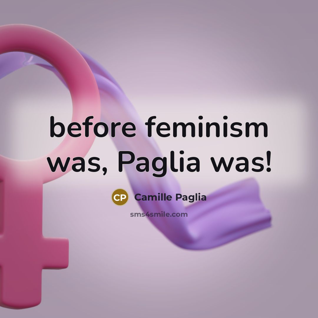 “before feminism was, Paglia was!…” quote by Camille Paglia