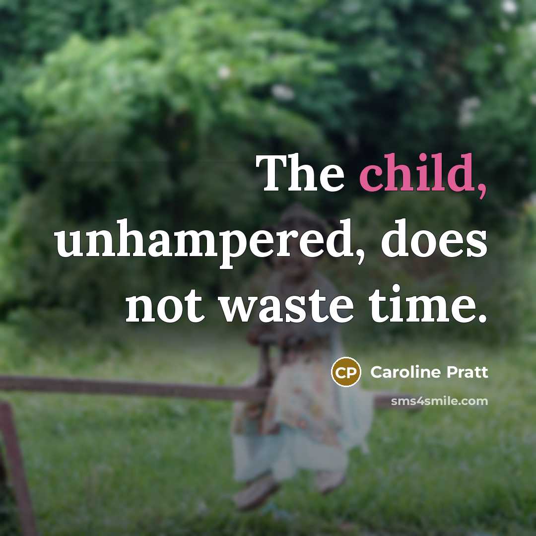 “The child, unhampered, does not waste time.” quote by Caroline Pratt