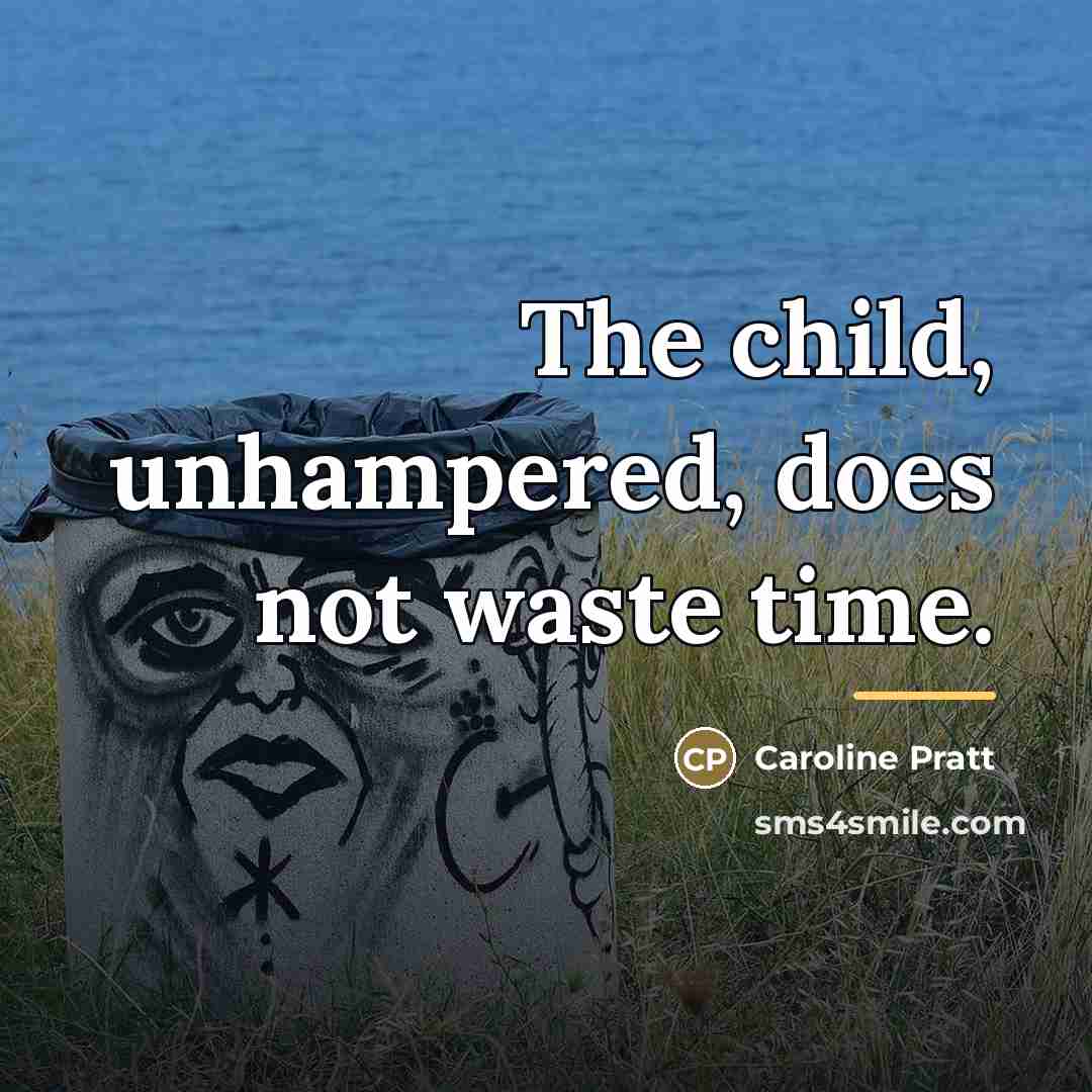 “The child, unhampered, does not waste time.…” quote by Caroline Pratt