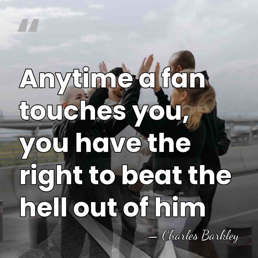 Anytime a fan touches you, you have the right to beat the&hellip; - Charles Barkley