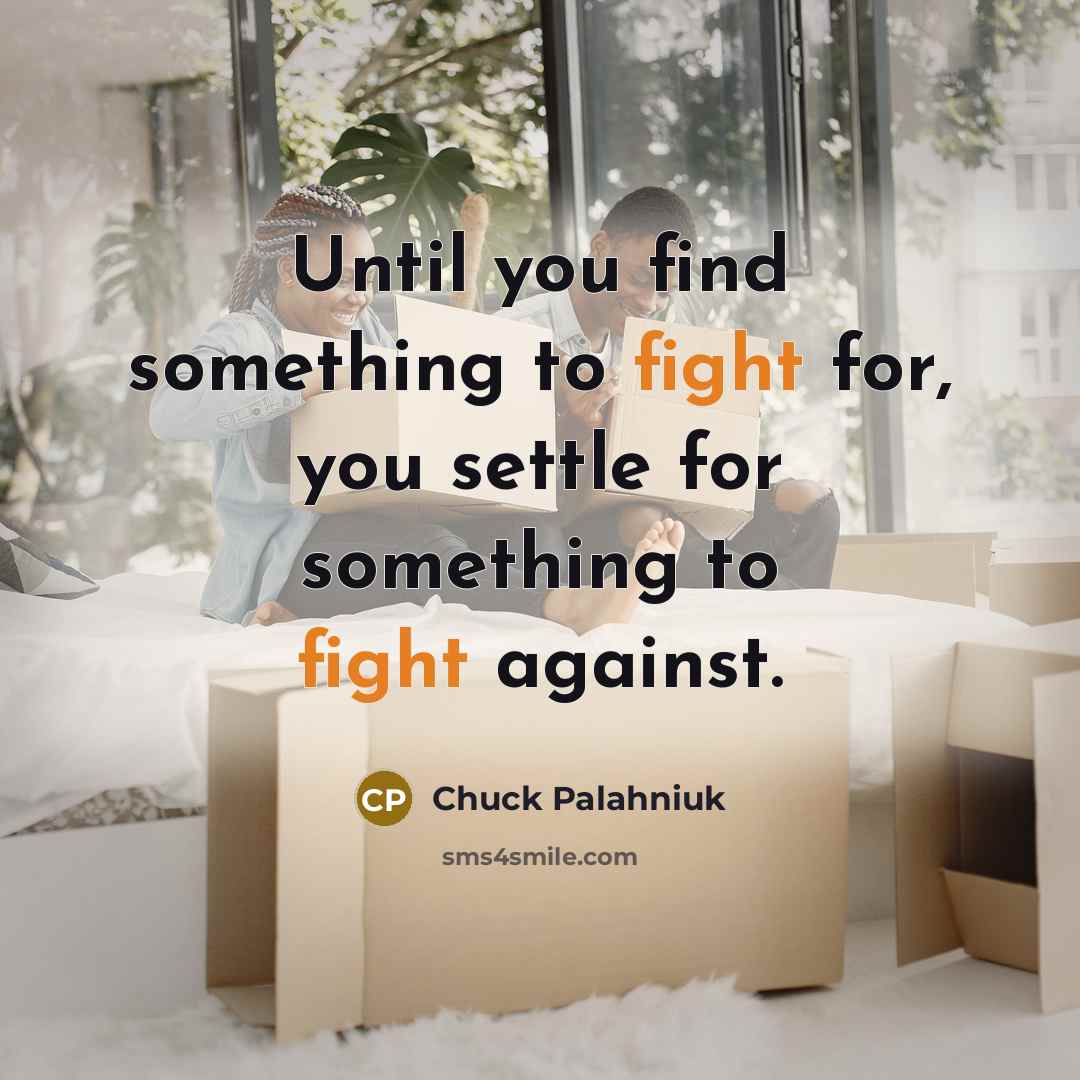 “Until you find something to fight for, you settle for…” quote by Chuck Palahniuk