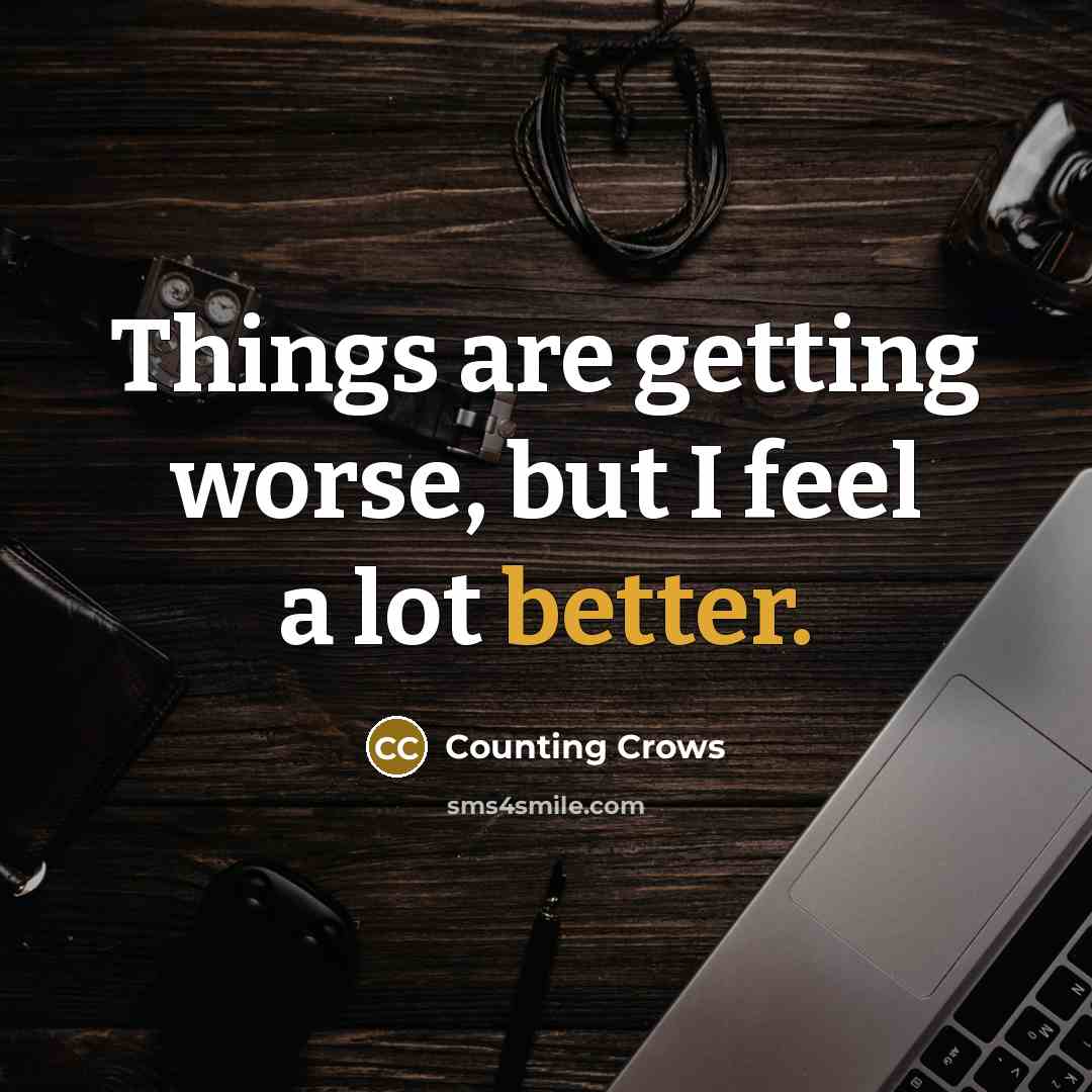“Things are getting worse, but I feel a lot better.” quote by Counting Crows