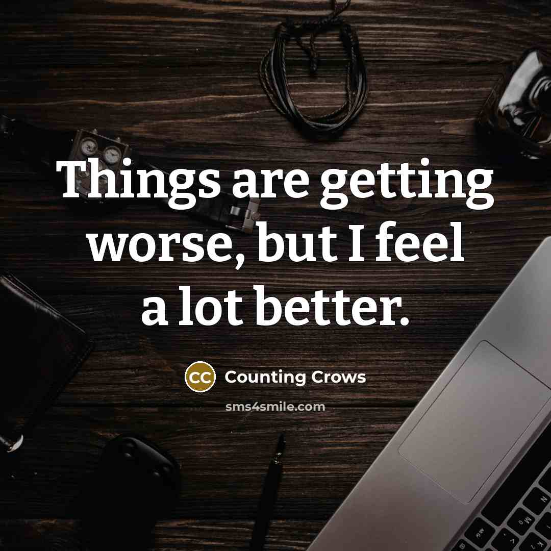 “Things are getting worse, but I feel a lot better.…” quote by Counting Crows