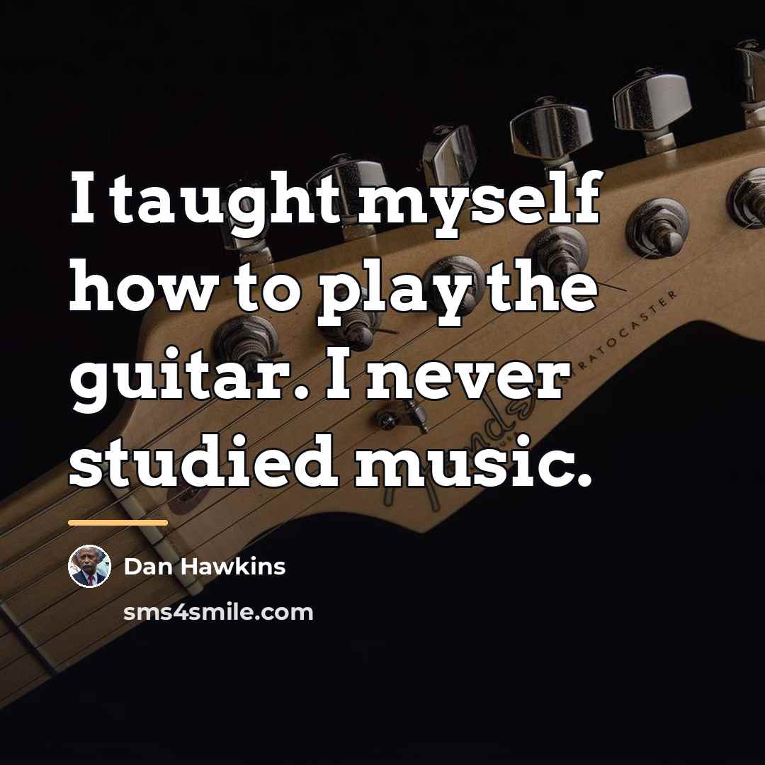 “I taught myself how to play the guitar. I never…” quote by Dan Hawkins