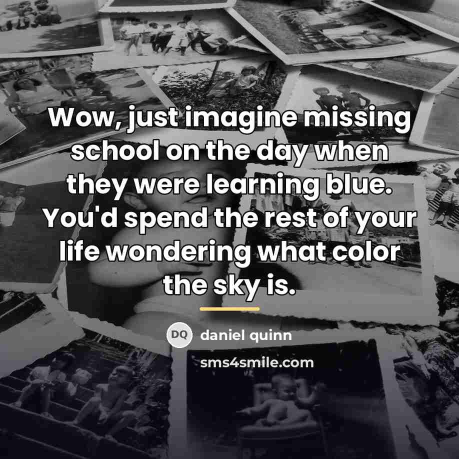 “Wow, just imagine missing school on the day when they…” quote by Daniel Quinn