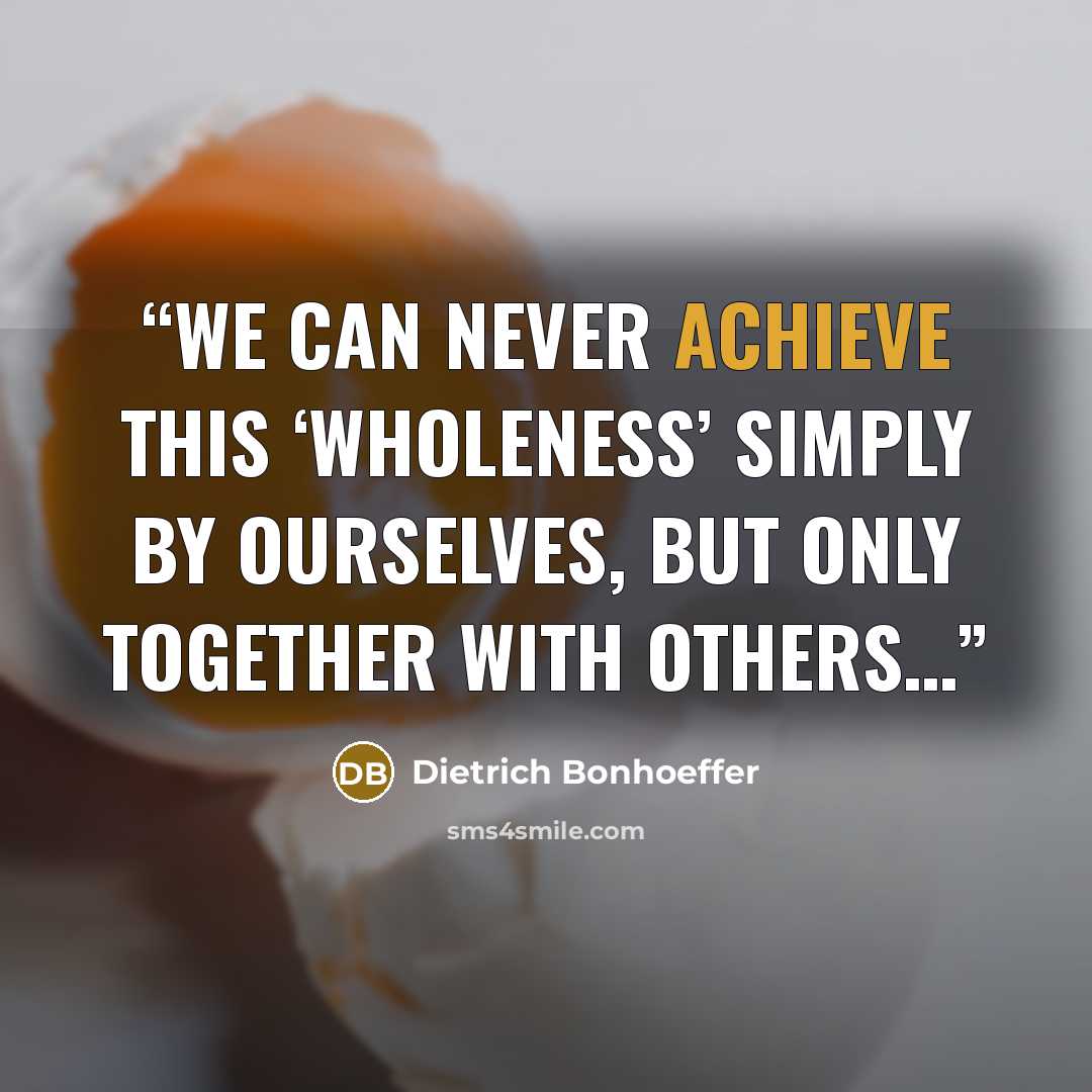 “We can never achieve this ‘wholeness’ simply by ourselves, but only together with others…” quote by Dietrich Bonhoeffer
