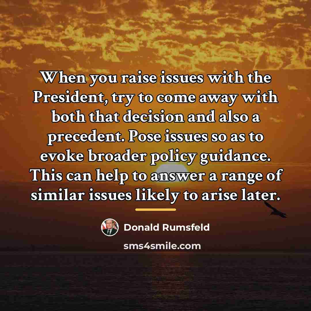 “When you raise issues with the President, try to come…” quote by Donald Rumsfeld