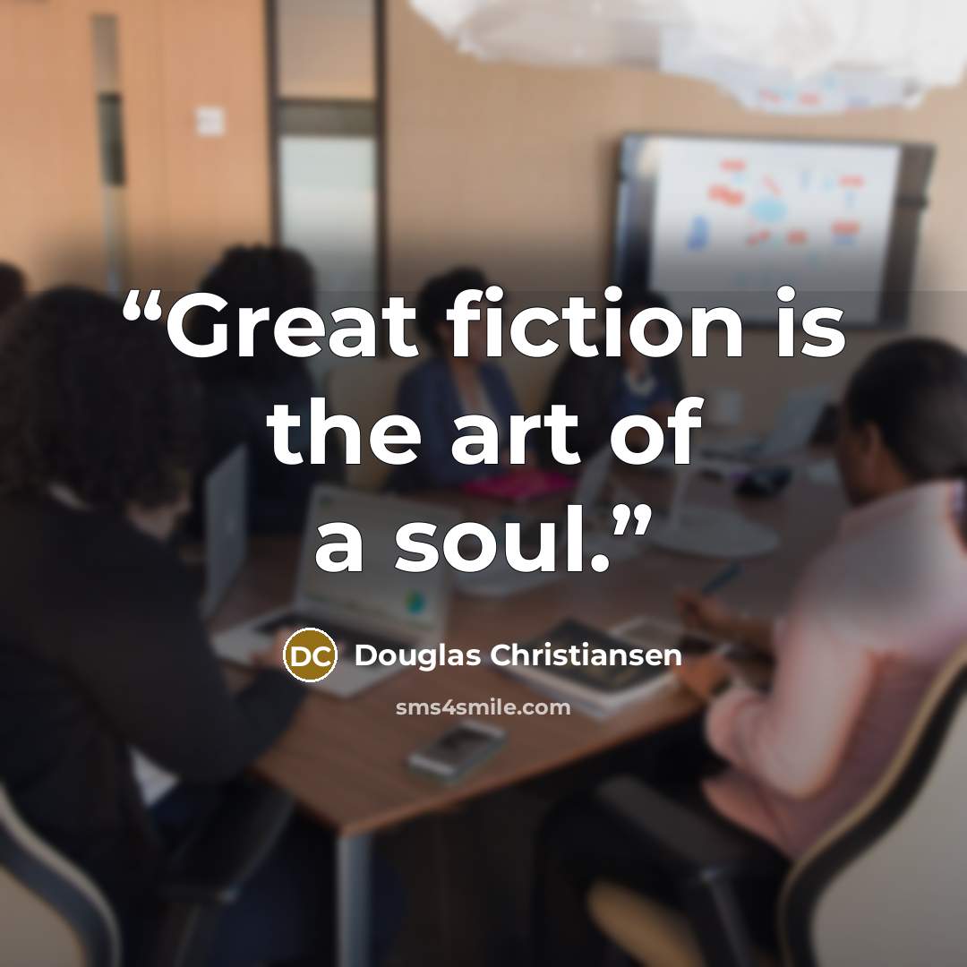 “Great fiction is the art of a soul.” quote by Douglas Christiansen