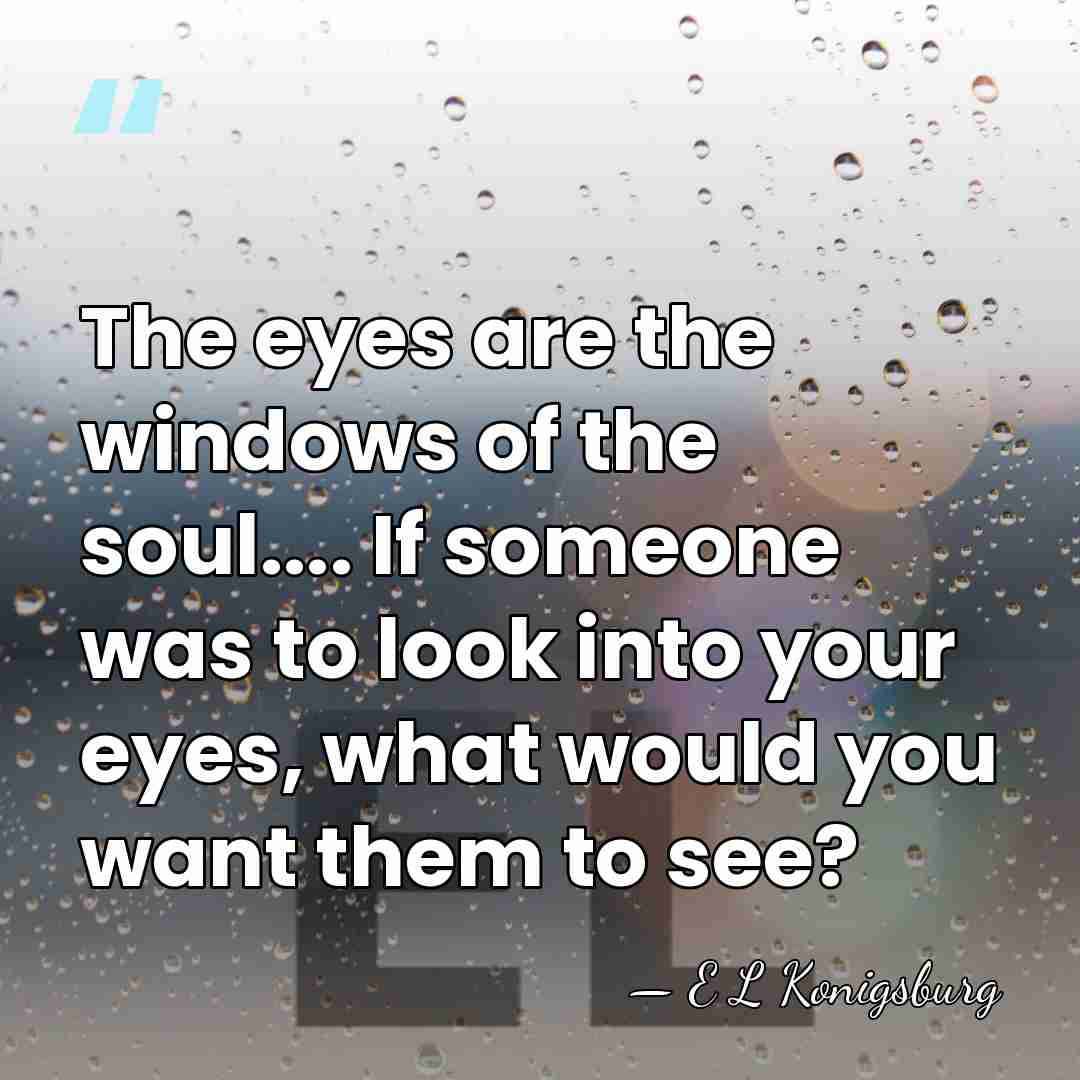 The eyes are the windows of the soul.... If someone was to&hellip; - E L Konigsburg