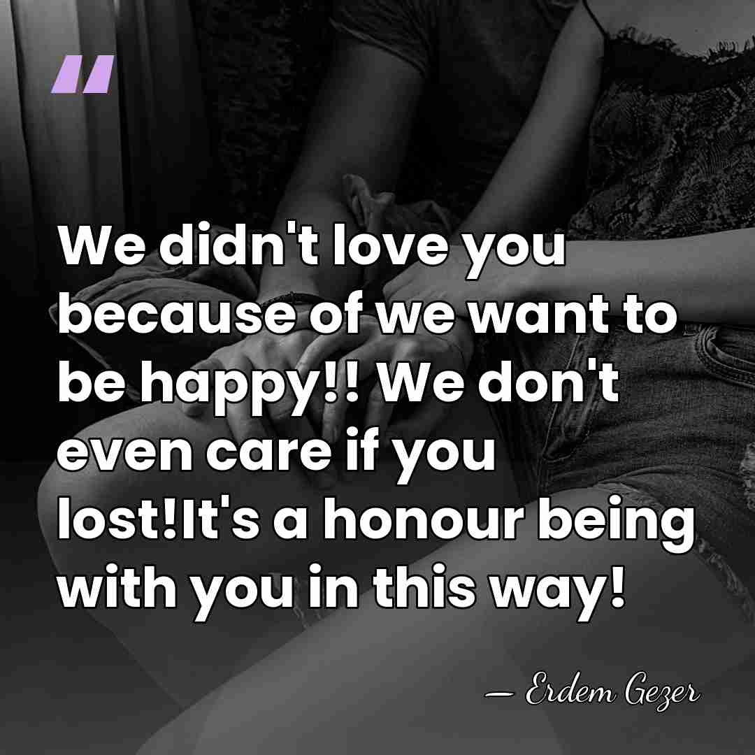 We didn't love you because of we want to be happy!! We&hellip; - Erdem Gezer