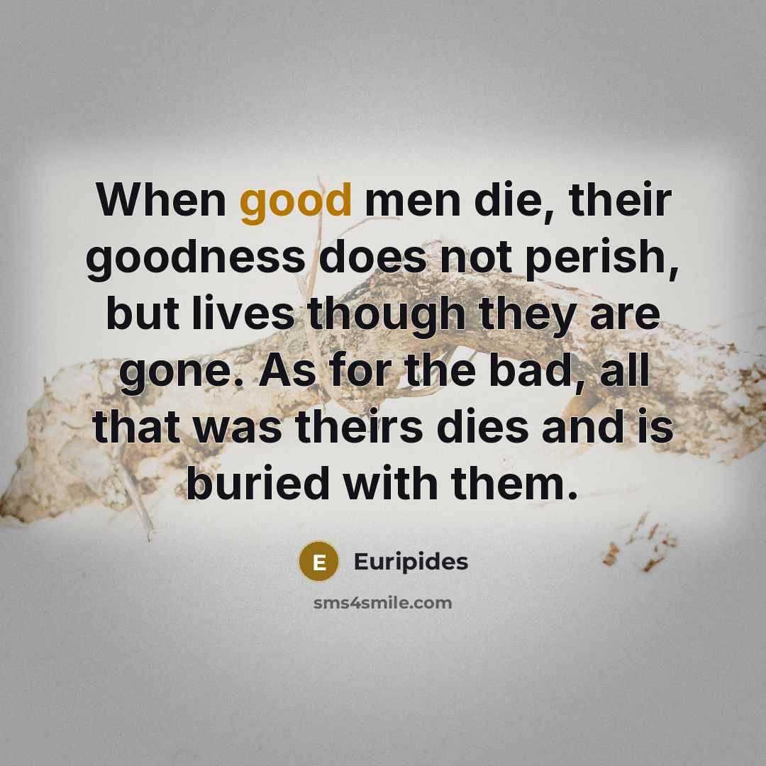 “When good men die, their goodness does not perish, but…” quote by Euripides