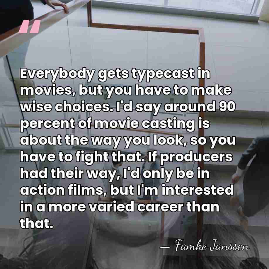 Everybody gets typecast in movies, but you have to make wise choices.&hellip; - Famke Janssen