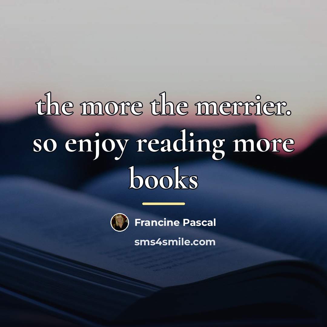“the more the merrier. so enjoy reading more books…” quote by Francine Pascal