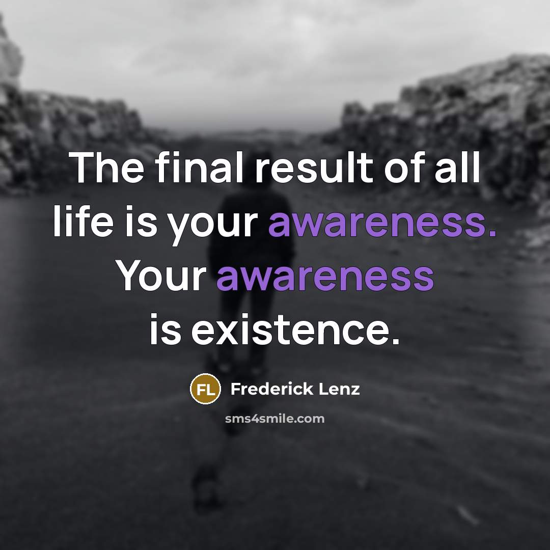 “The final result of all life is your awareness. Your…” quote by Frederick Lenz