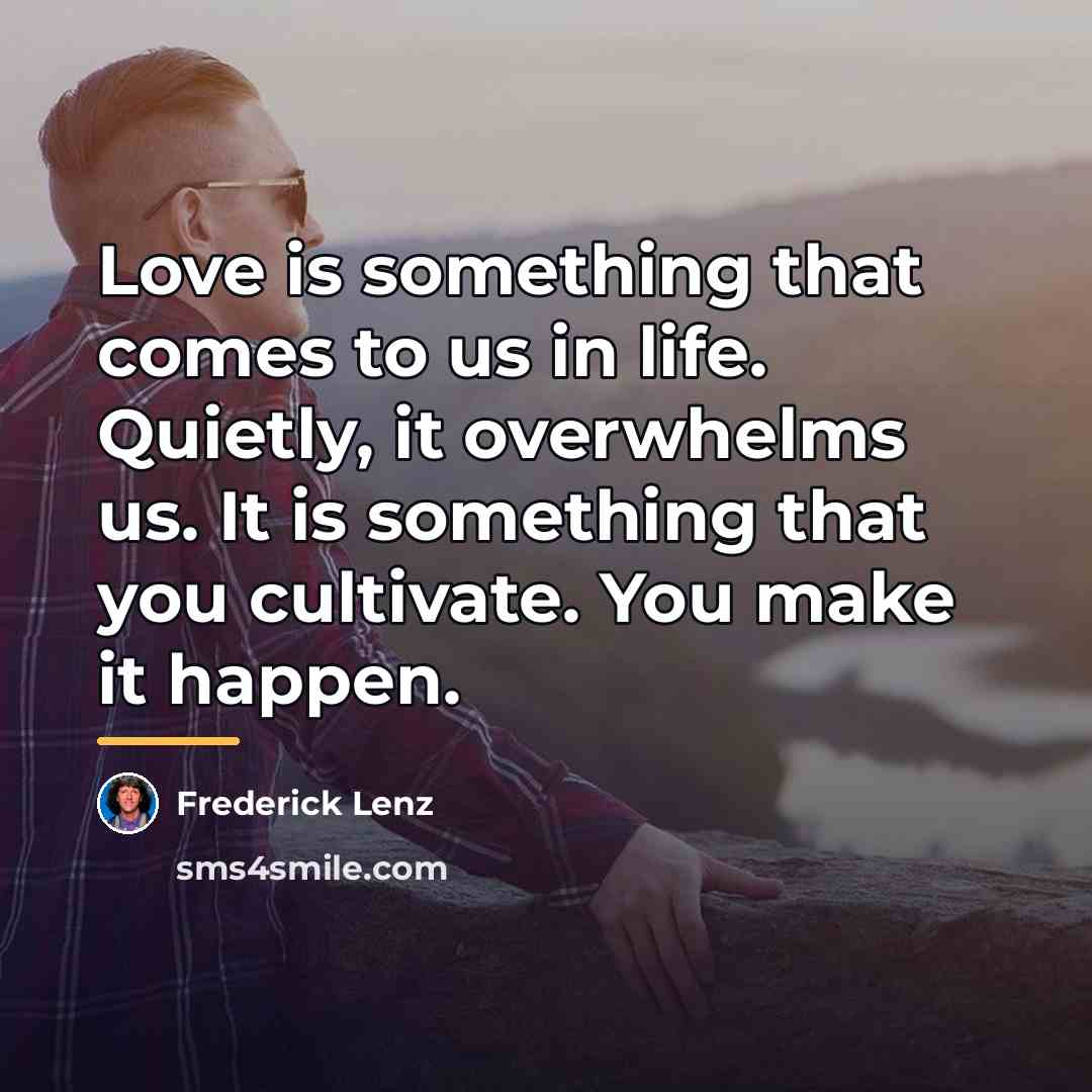 “Love is something that comes to us in life. Quietly,…” quote by Frederick Lenz