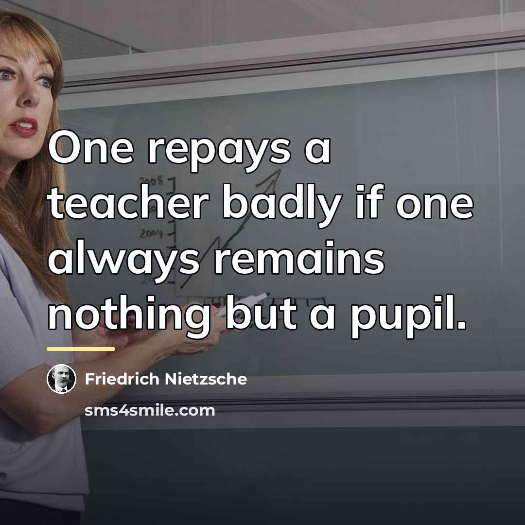 “One repays a teacher badly if one always remains nothing…” quote by Friedrich Nietzsche