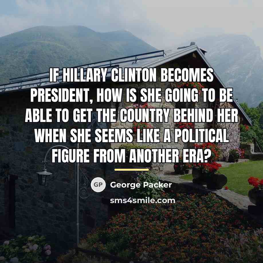 “If Hillary Clinton becomes president, how is she going to…” quote by George Packer