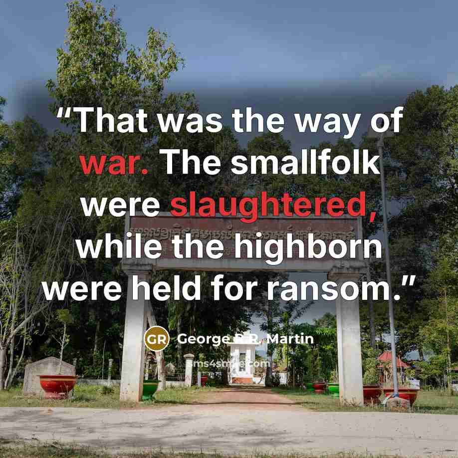 “That was the way of war. The smallfolk were slaughtered, while the highborn were held for ransom.” quote by George R.R. Martin