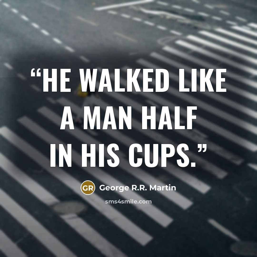 “He walked like a man half in his cups.” quote by George R.R. Martin