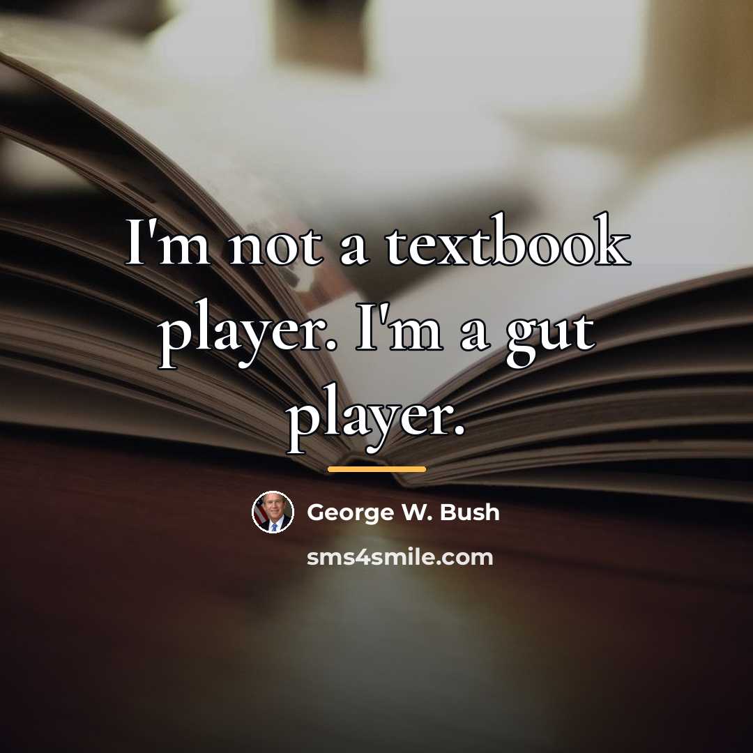 “I'm not a textbook player. I'm a gut player.…” quote by George W. Bush