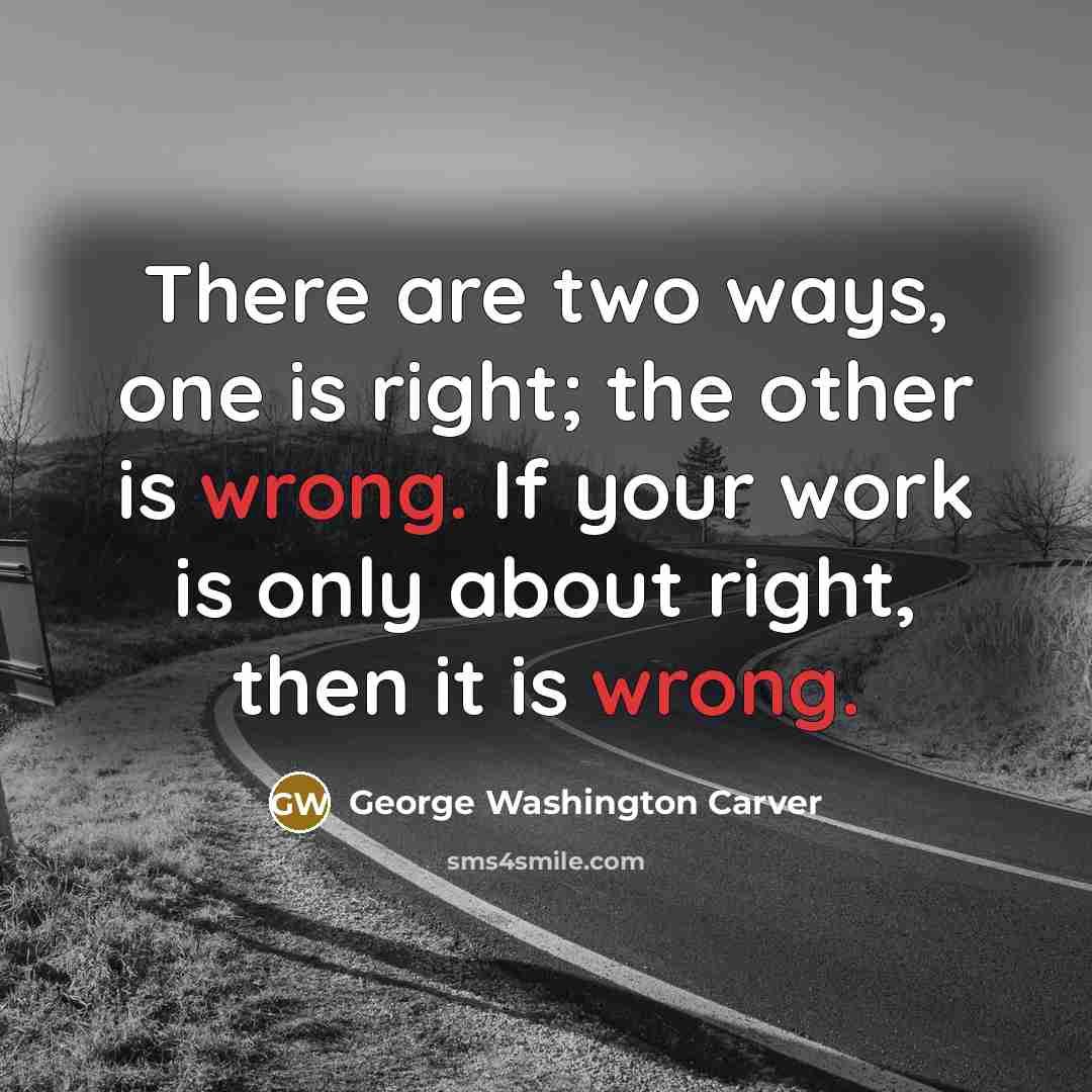 “There are two ways, one is right; the other is…” quote by George Washington Carver