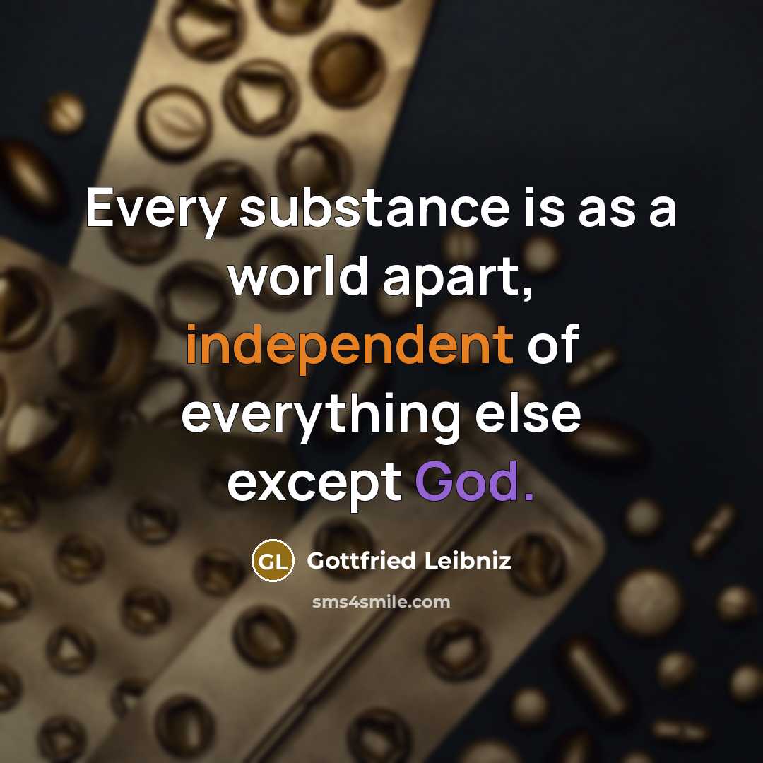 “Every substance is as a world apart, independent of everything…” quote by Gottfried Leibniz