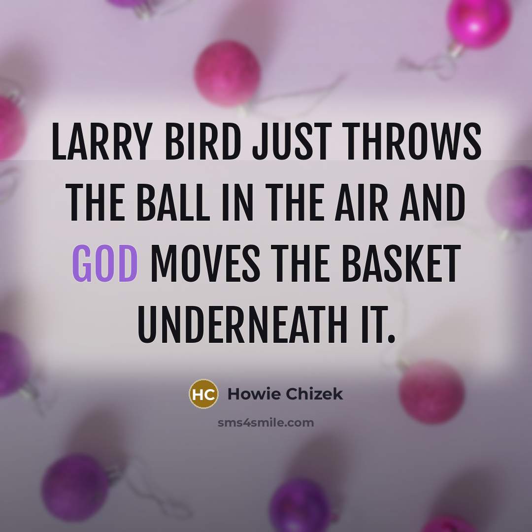 “Larry Bird just throws the ball in the air and God moves the basket underneath it.” quote by Howie Chizek