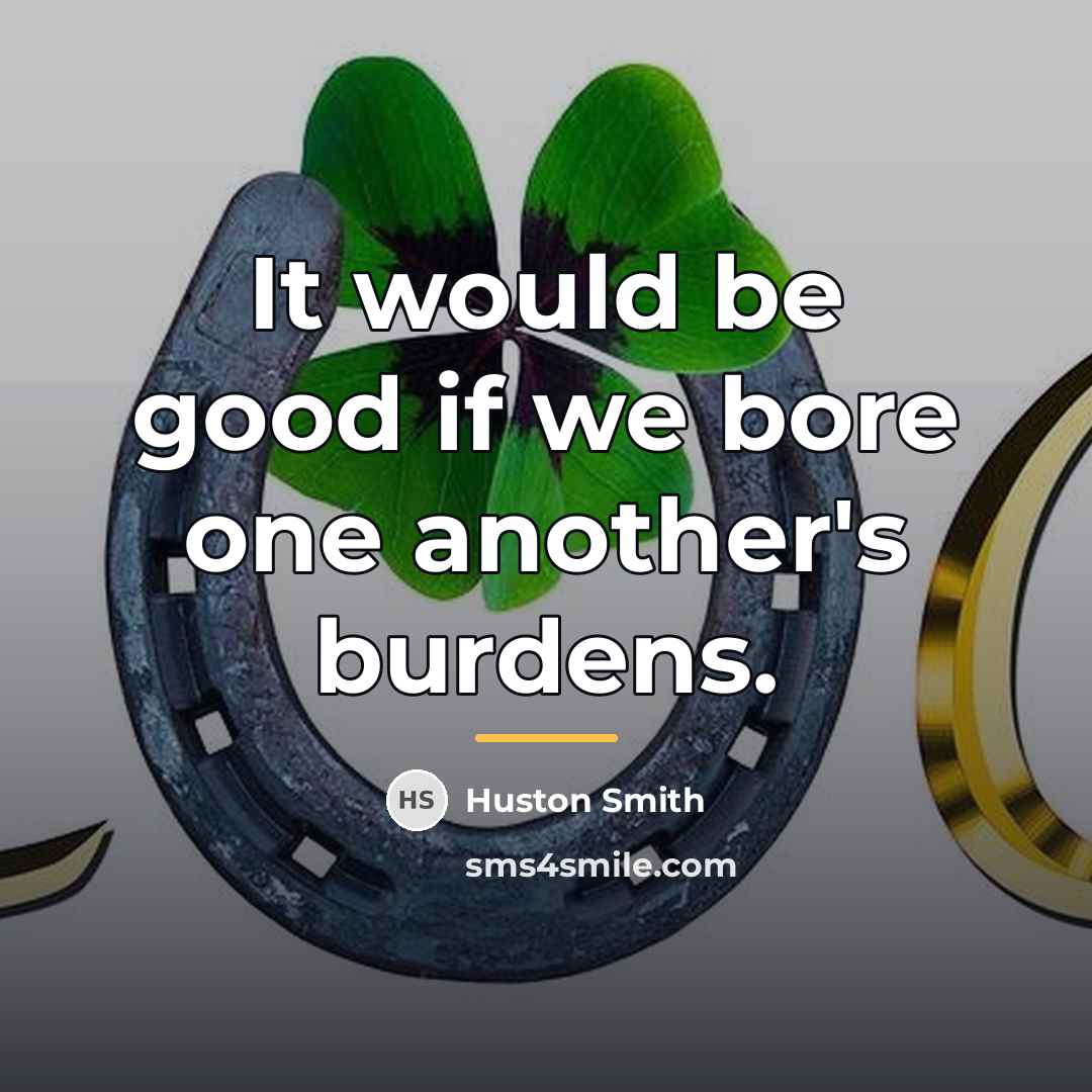 “It would be good if we bore one another's burdens.…” quote by Huston Smith