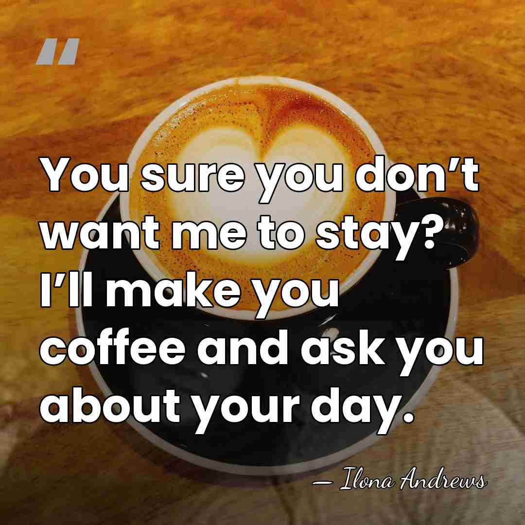 You sure you don’t want me to stay? I’ll make you coffee&hellip; - Ilona Andrews