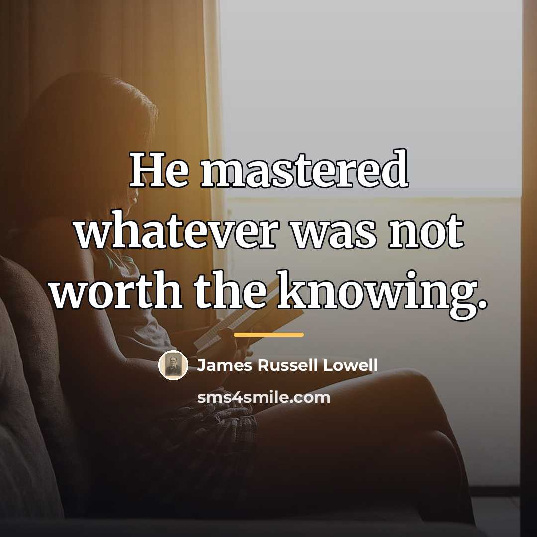 “He mastered whatever was not worth the knowing.…” quote by James Russell Lowell