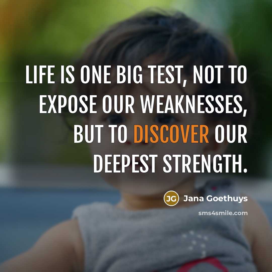 “Life is one big test, not to expose our weaknesses,…” quote by Jana Goethuys