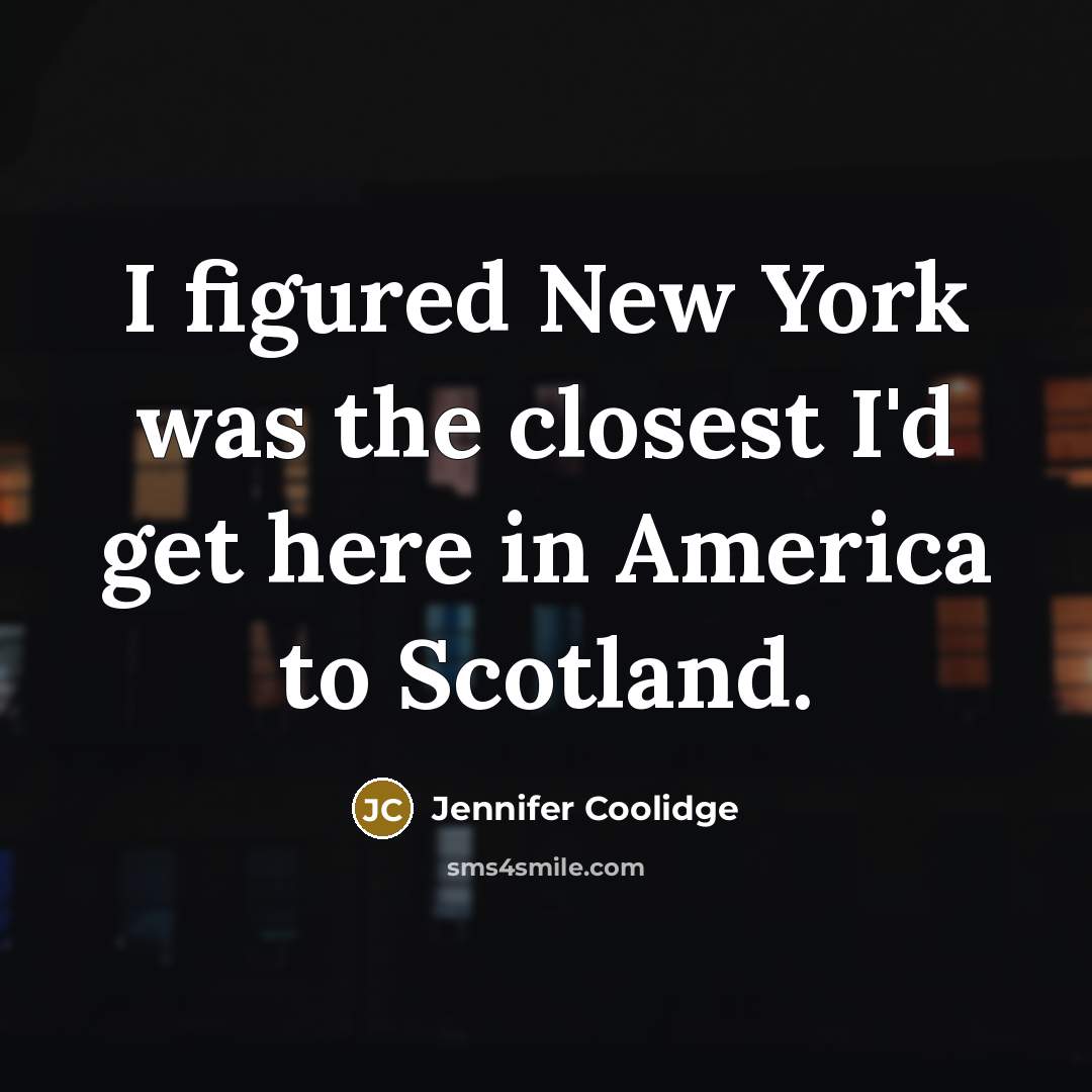 “I figured New York was the closest I'd get here…” quote by Jennifer Coolidge