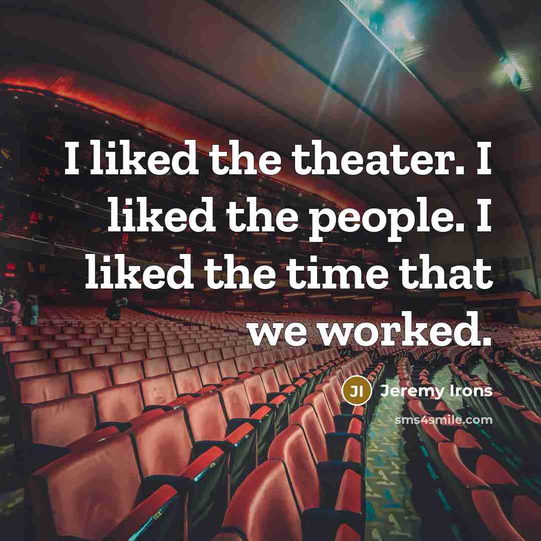 “I liked the theater. I liked the people. I liked the time that we worked.” quote by Jeremy Irons