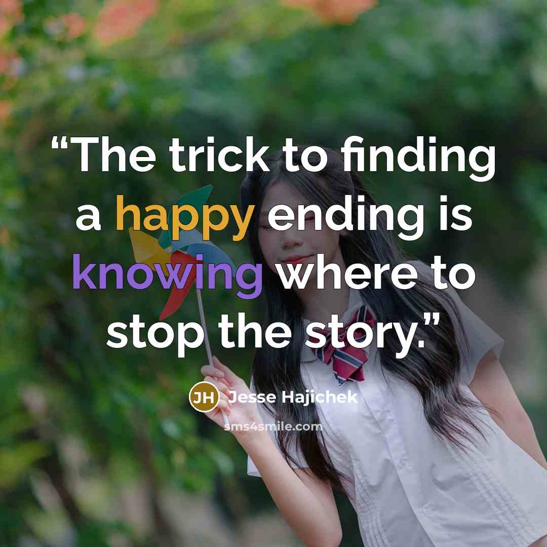 “The trick to finding a happy ending is knowing where to stop the story.” quote by Jesse Hajichek