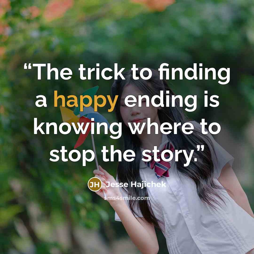“The trick to finding a happy ending is knowing where to stop the story.” quote by Jesse Hajichek