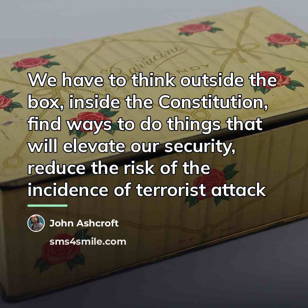“We have to think outside the box, inside the Constitution,…” quote by John Ashcroft