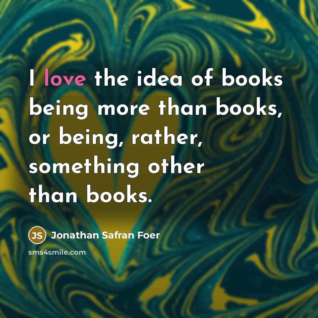“I love the idea of books being more than books,…” quote by Jonathan Safran Foer