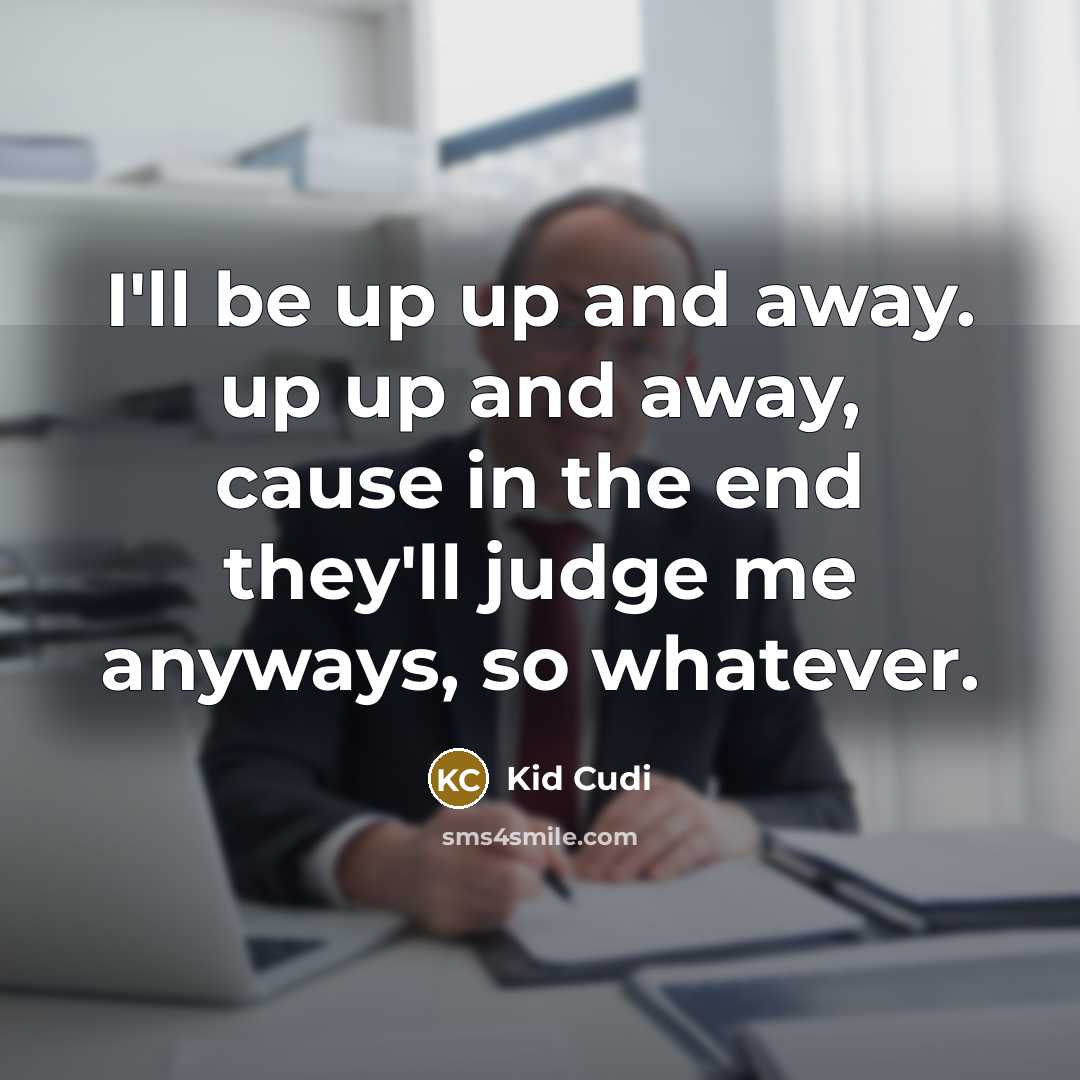 “I'll be up up and away. up up and away, cause in the end they'll judge me anyways, so whatever.” quote by Kid Cudi