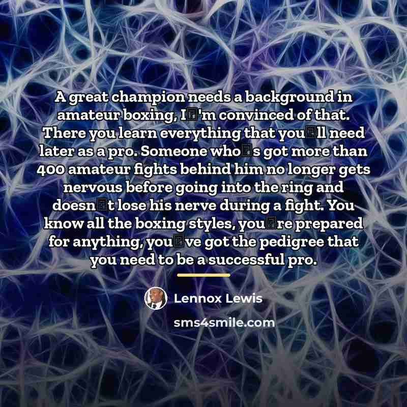 “A great champion needs a background in amateur boxing, I'm…” quote by Lennox Lewis