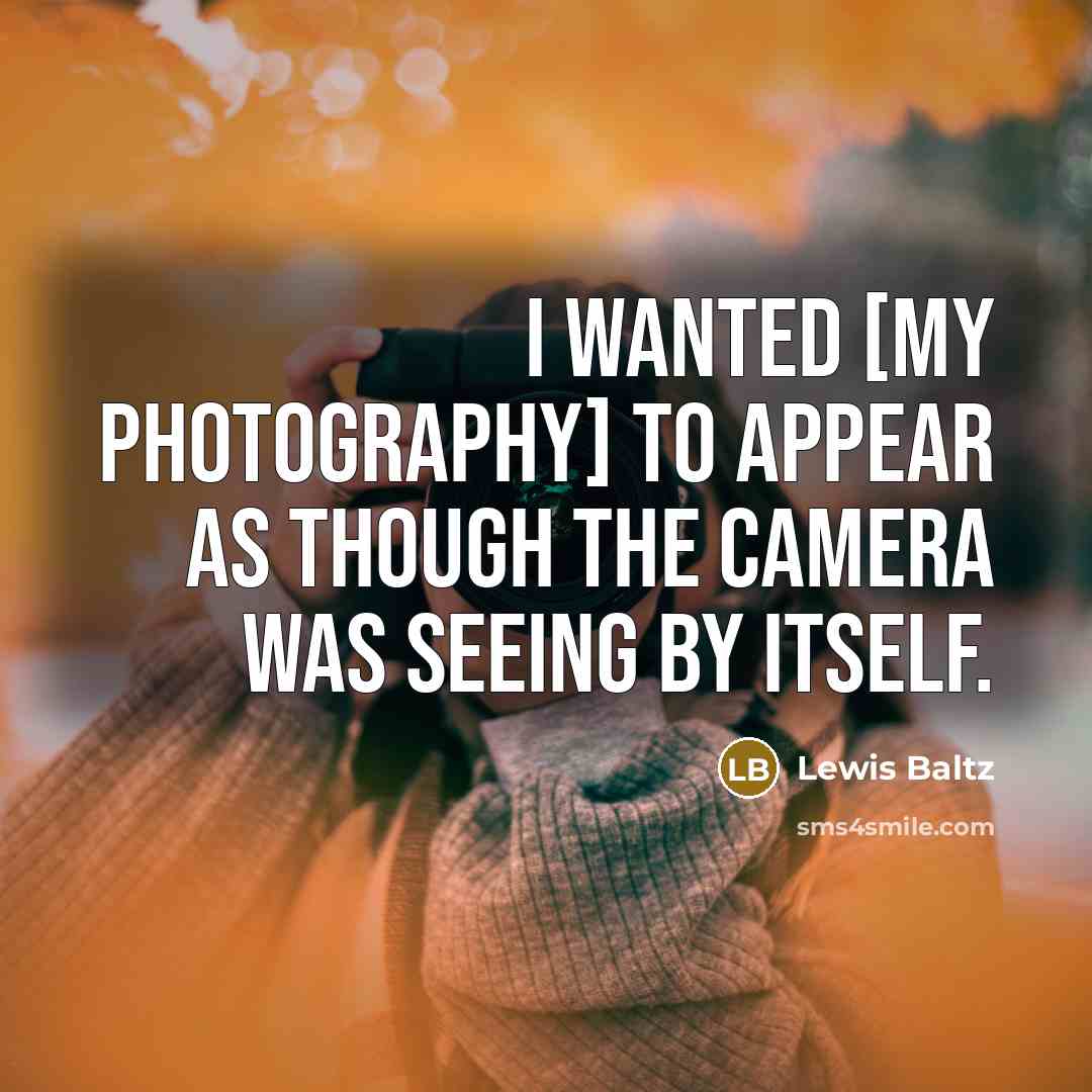 “I wanted [my photography] to appear as though the camera was seeing by itself.” quote by Lewis Baltz