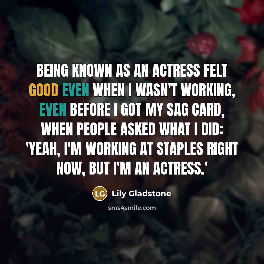“Being known as an actress felt good even when I…” quote by Lily Gladstone