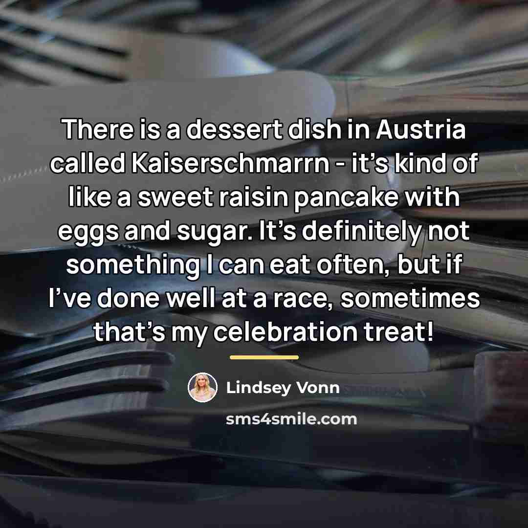 “There is a dessert dish in Austria called Kaiserschmarrn -…” quote by Lindsey Vonn
