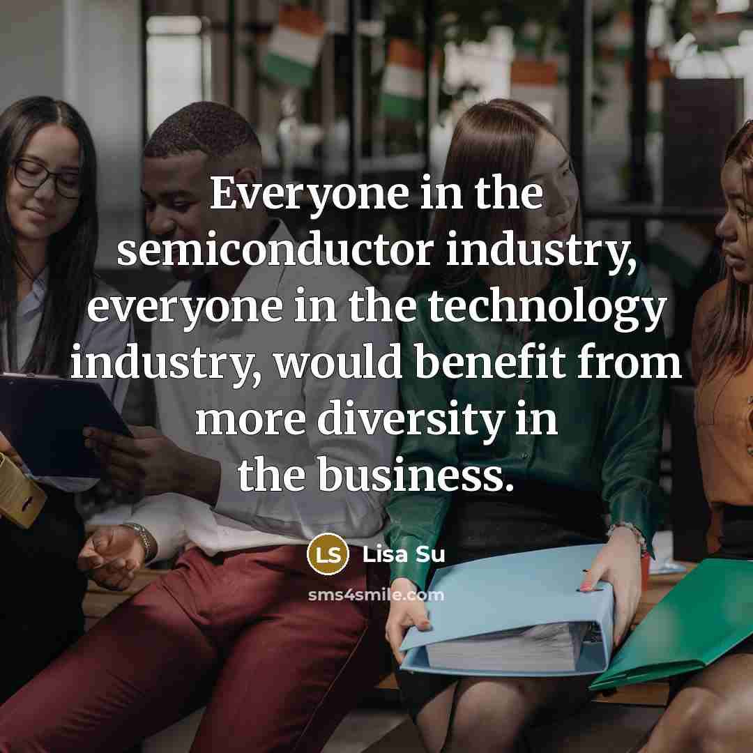“Everyone in the semiconductor industry, everyone in the technology industry,…” quote by Lisa Su