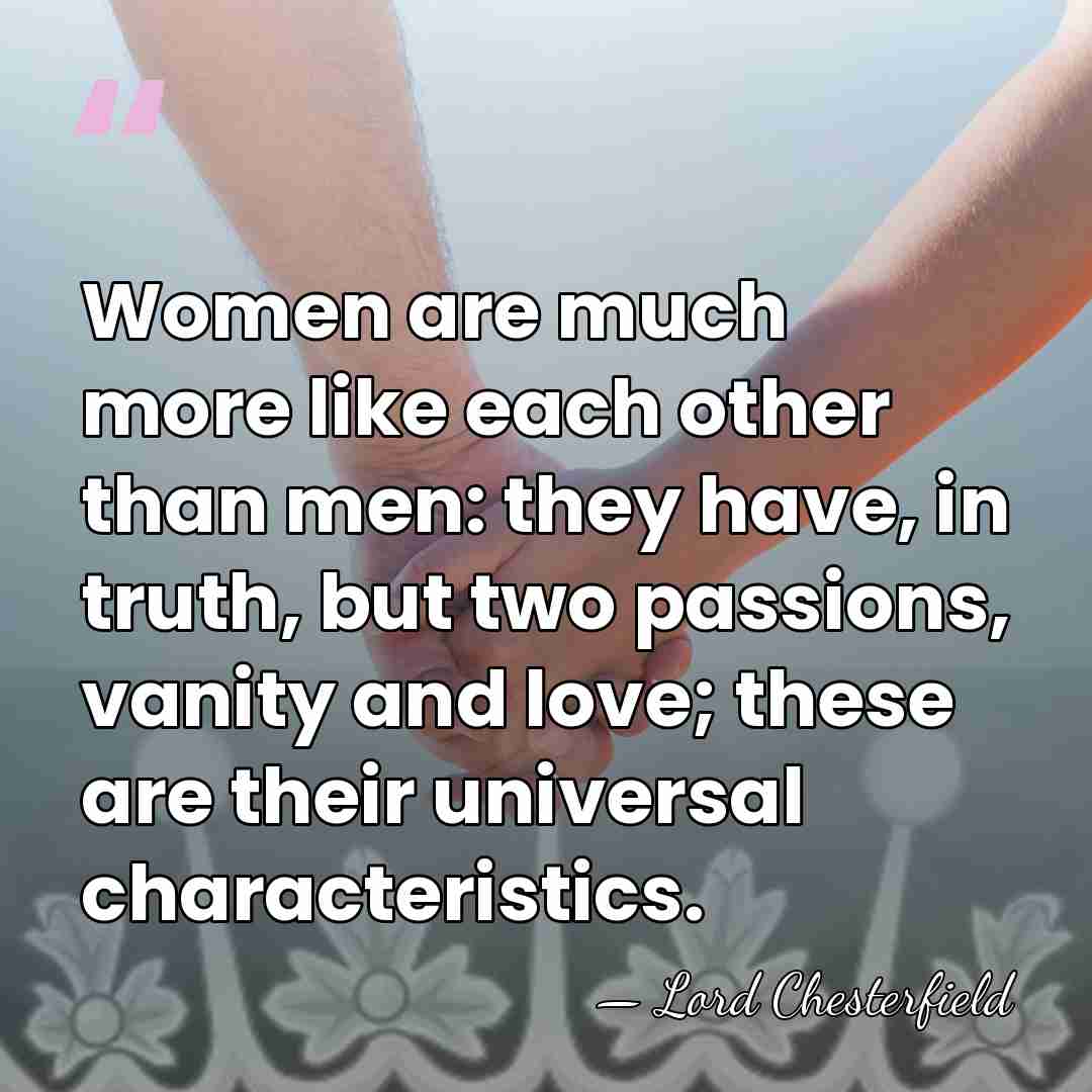 Women are much more like each other than men: they have, in&hellip; - Lord Chesterfield