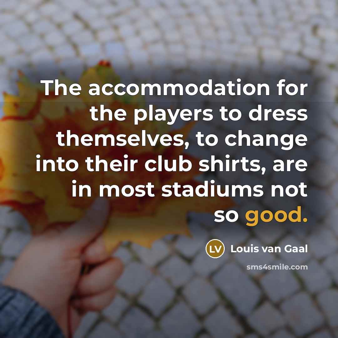 “The accommodation for the players to dress themselves, to change…” quote by Louis van Gaal