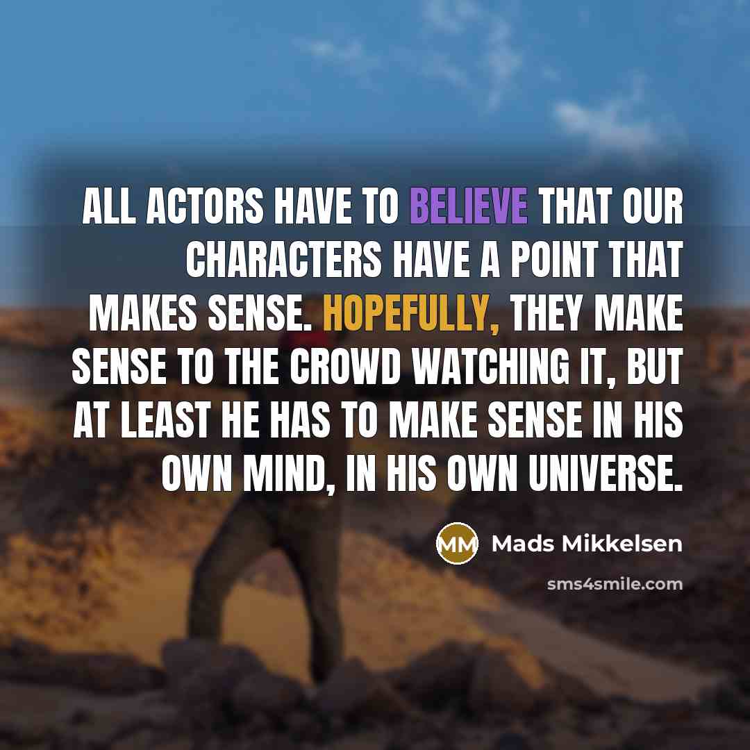 “All actors have to believe that our characters have a…” quote by Mads Mikkelsen